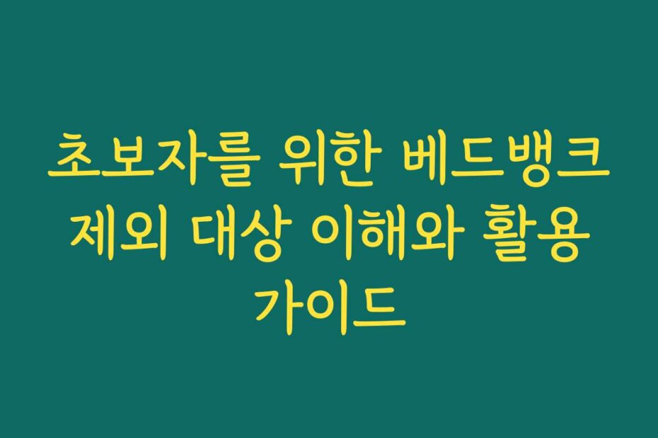 초보자를 위한 베드뱅크 제외 대상 이해와 활용 가이드