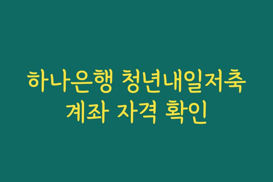 하나은행 청년내일저축계좌 자격 확인