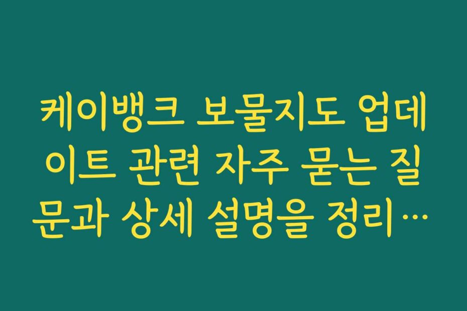 케이뱅크 보물지도 업데이트 관련 자주 묻는 질문과 상세 설명을 정리했습니다