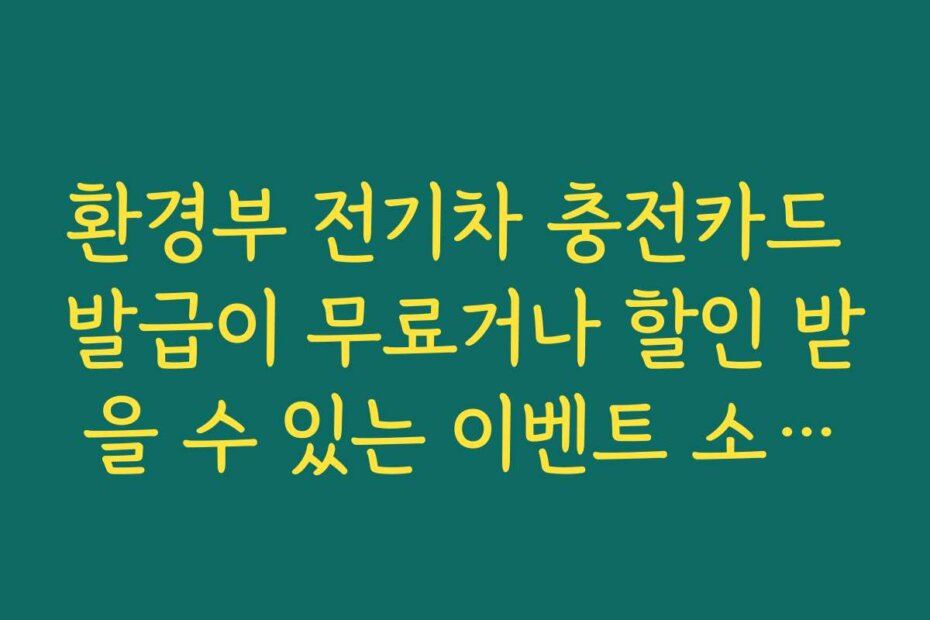 환경부 전기차 충전카드 발급이 무료거나 할인 받을 수 있는 이벤트 소식을 전합니다