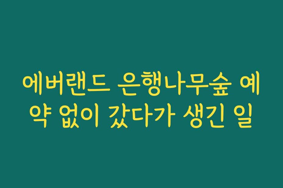 에버랜드 은행나무숲 예약 없이 갔다가 생긴 일