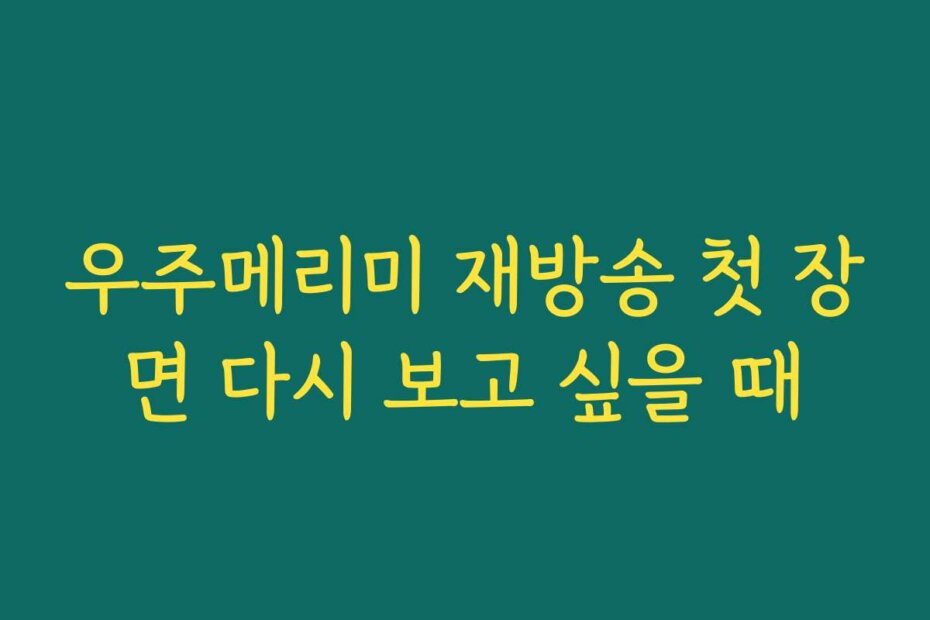 우주메리미 재방송 첫 장면 다시 보고 싶을 때