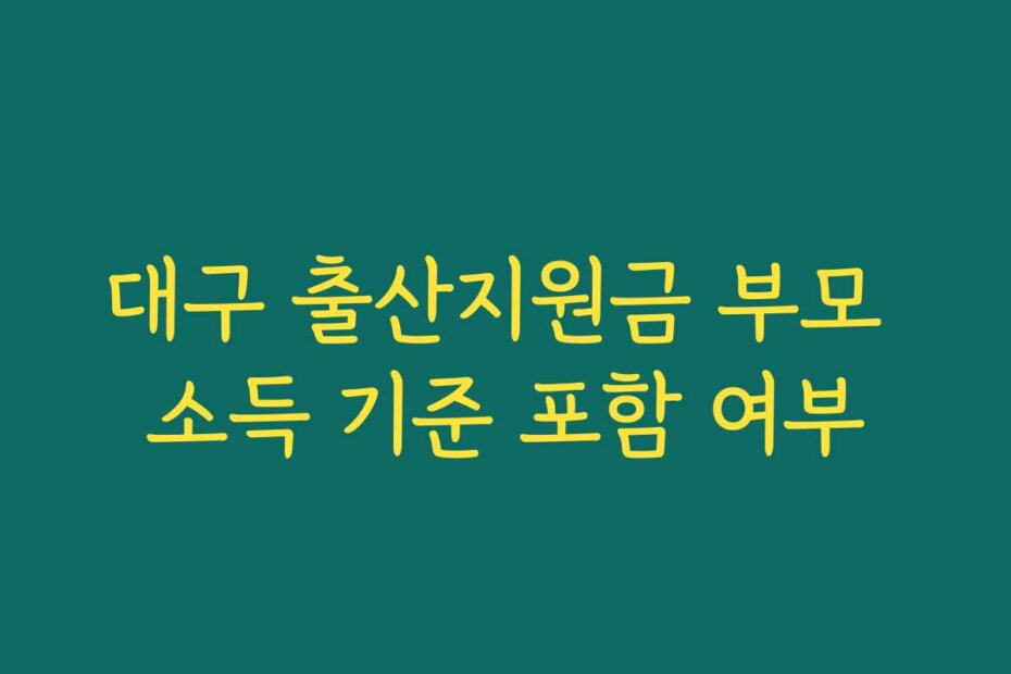 대구 출산지원금 부모 소득 기준 포함 여부