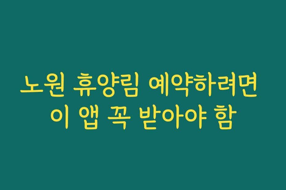 노원 휴양림 예약하려면 이 앱 꼭 받아야 함