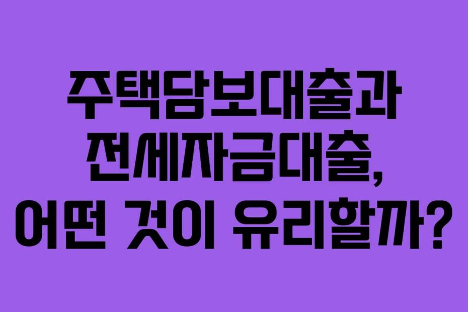 주택담보대출과 전세자금대출, 어떤 것이 유리할까?
