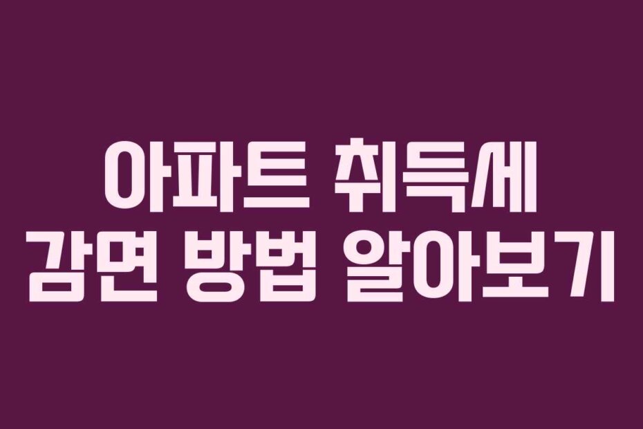 아파트 취득세 감면 방법 알아보기