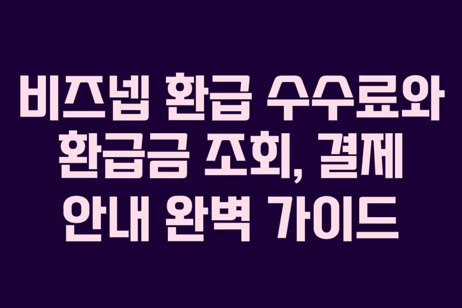 비즈넵 환급 수수료와 환급금 조회, 결제 안내 완벽 가이드