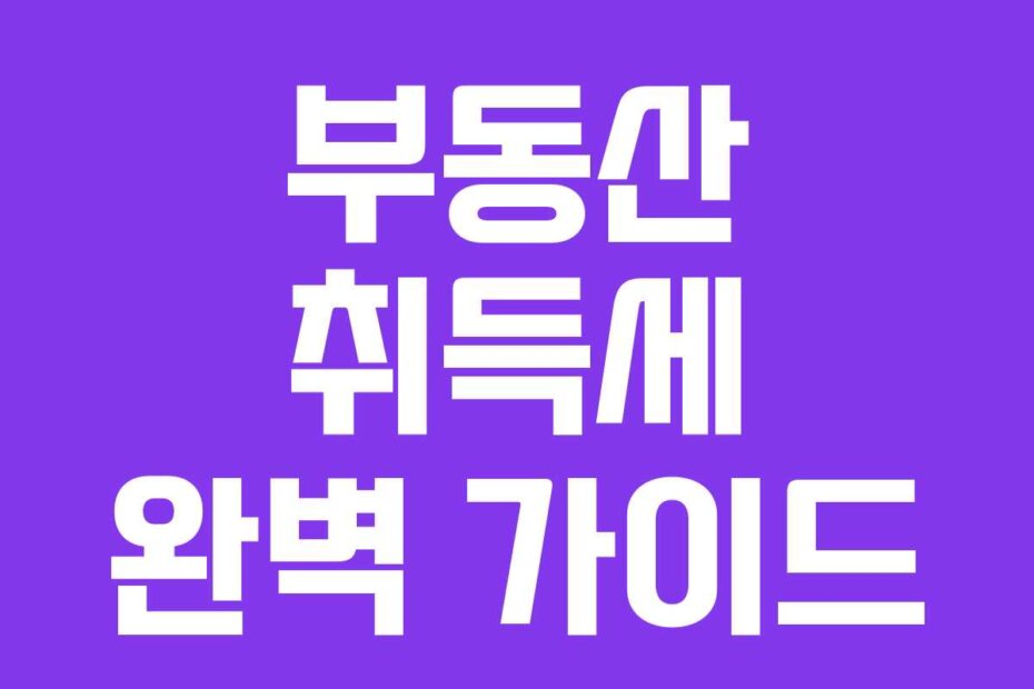 부동산 취득세 완벽 가이드