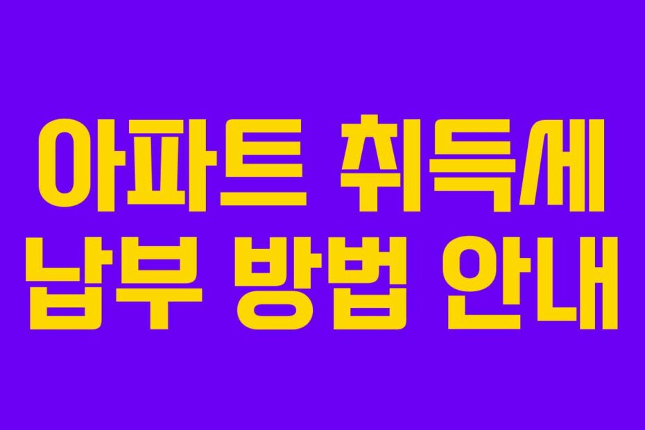 아파트 취득세 납부 방법 안내