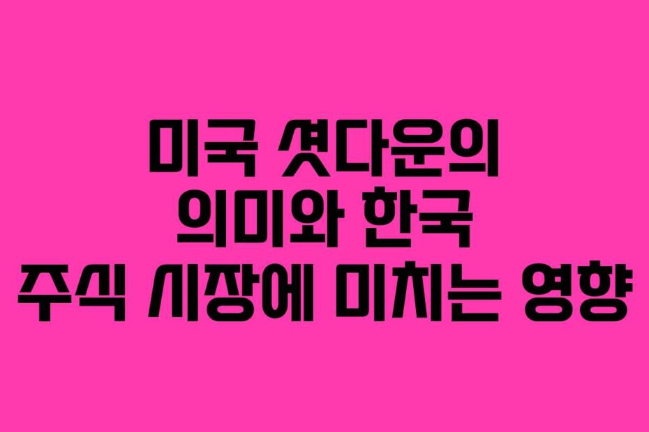 미국 셧다운의 의미와 한국 주식 시장에 미치는 영향