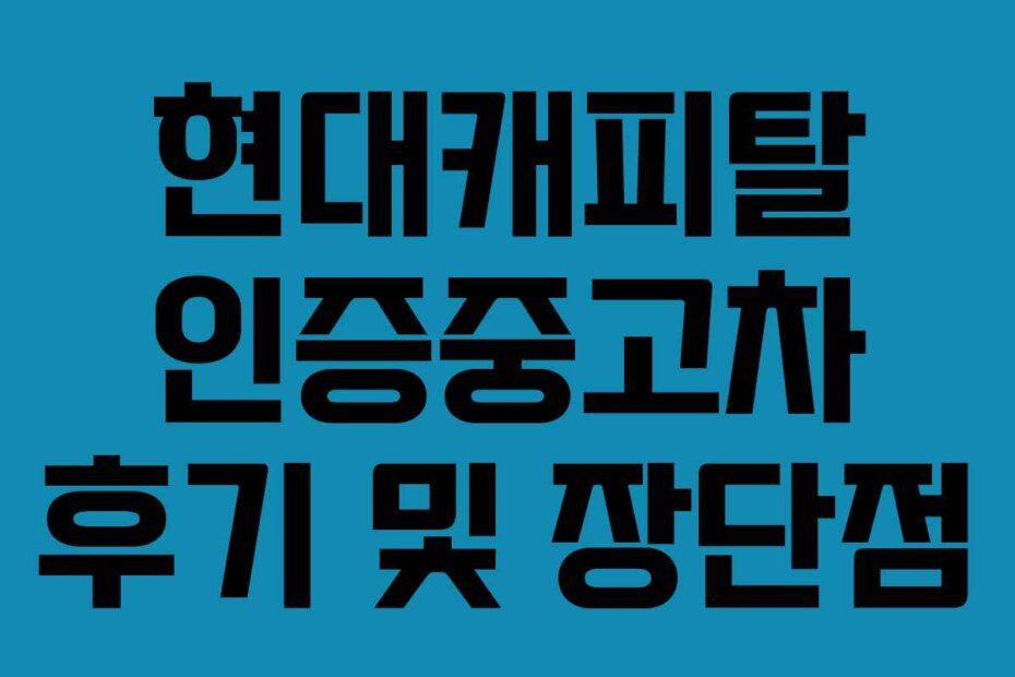 현대캐피탈 인증중고차 후기 및 장단점