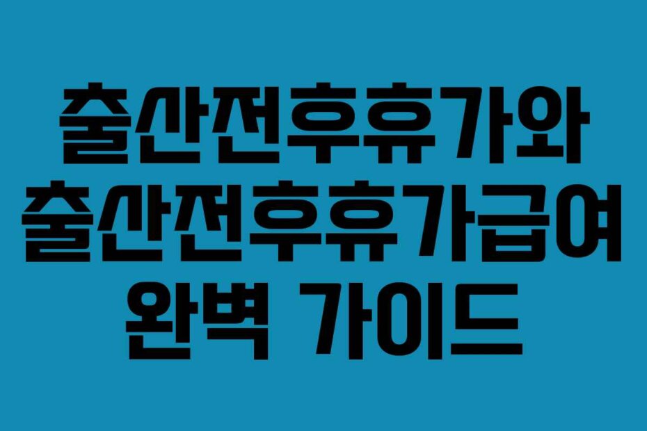 출산전후휴가와 출산전후휴가급여 완벽 가이드