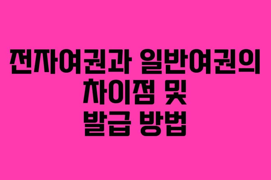 전자여권과 일반여권의 차이점 및 발급 방법