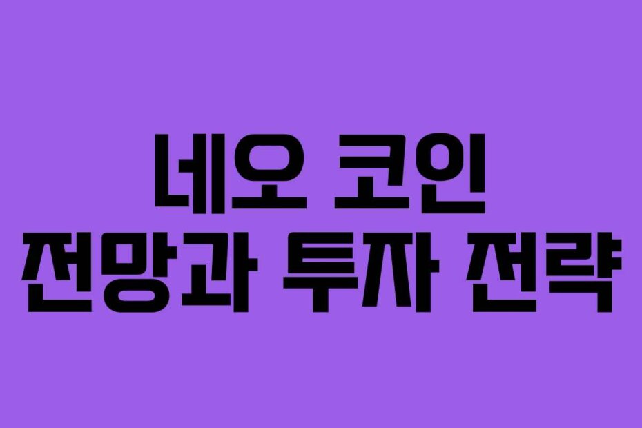 네오 코인 전망과 투자 전략