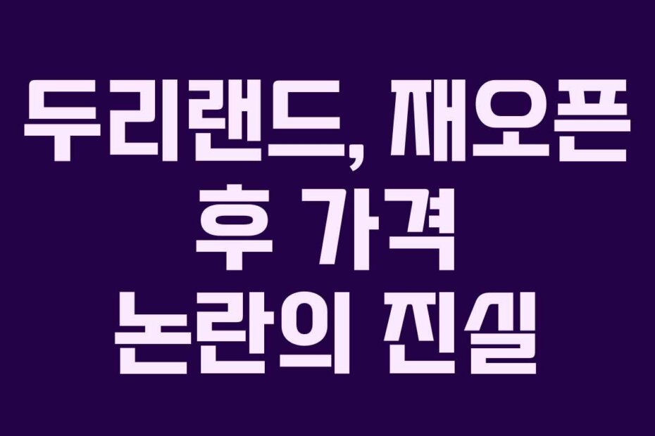 두리랜드, 재오픈 후 가격 논란의 진실