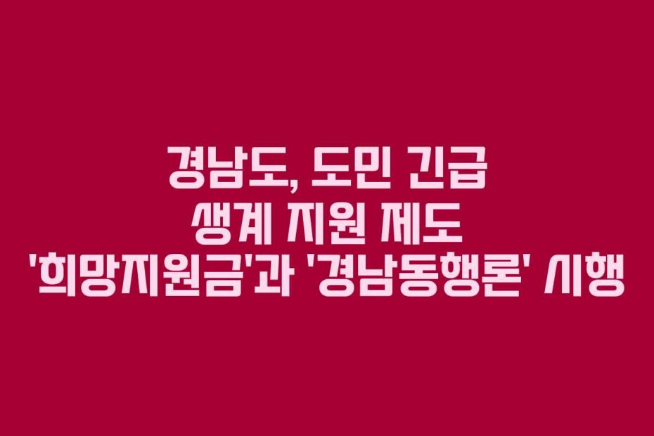 경남도, 도민 긴급 생계 지원 제도 ‘희망지원금’과 ‘경남동행론’ 시행