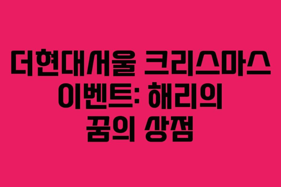 더현대서울 크리스마스 이벤트: 해리의 꿈의 상점