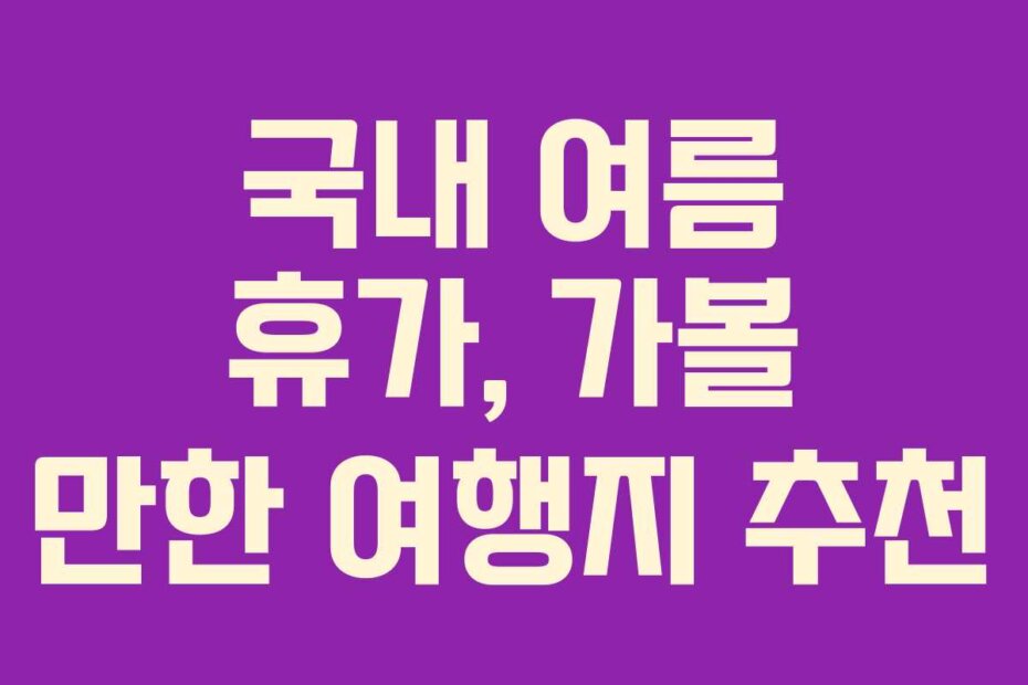 국내 여름 휴가, 가볼 만한 여행지 추천