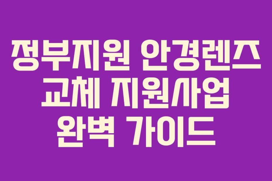 정부지원 안경렌즈 교체 지원사업 완벽 가이드