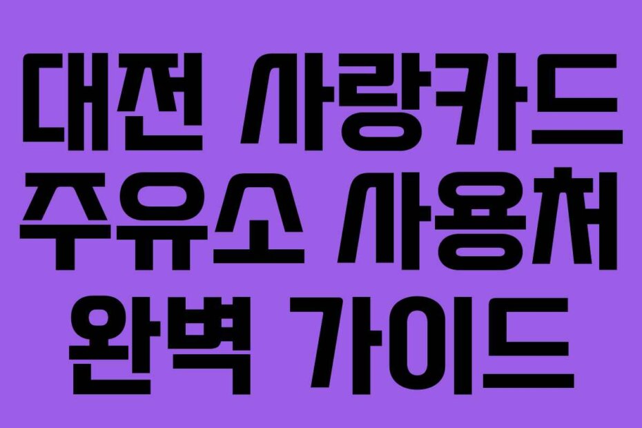 대전 사랑카드 주유소 사용처 완벽 가이드