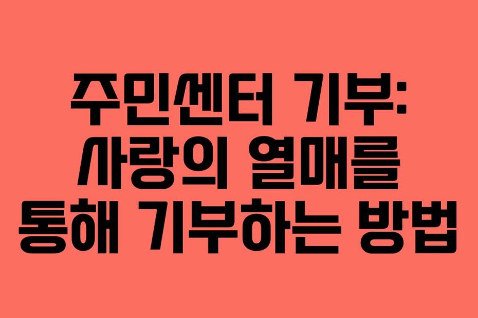 주민센터 기부: 사랑의 열매를 통해 기부하는 방법