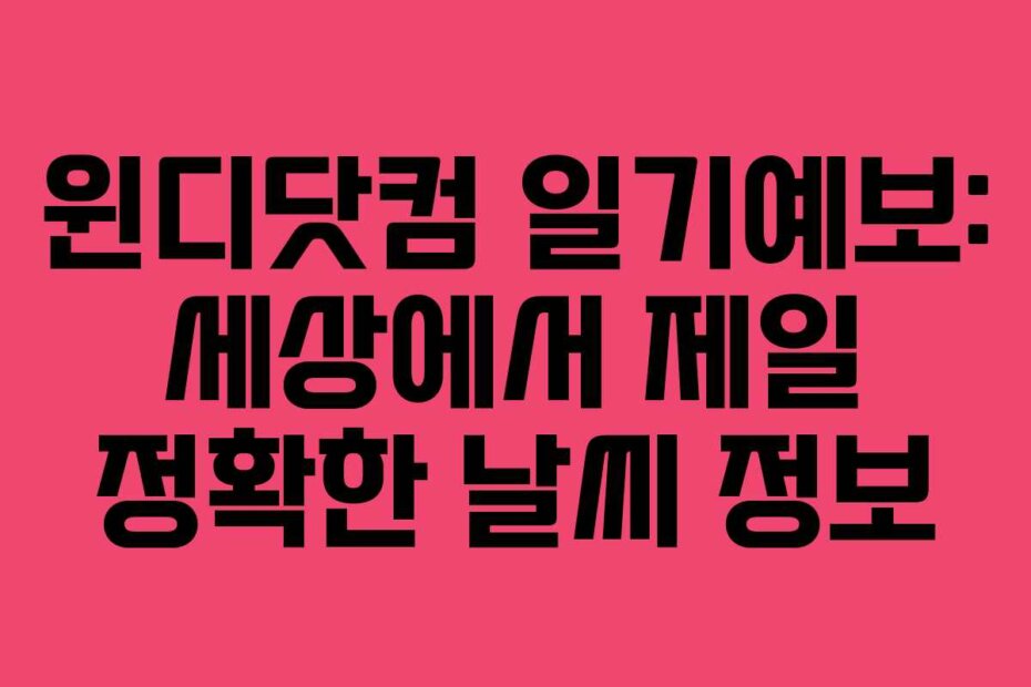 윈디닷컴 일기예보: 세상에서 제일 정확한 날씨 정보