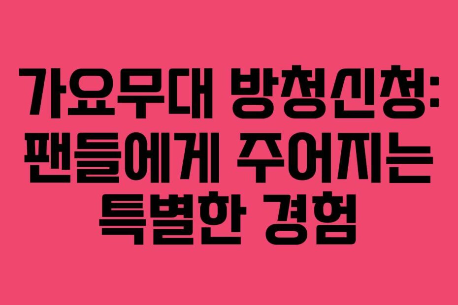 가요무대 방청신청: 팬들에게 주어지는 특별한 경험