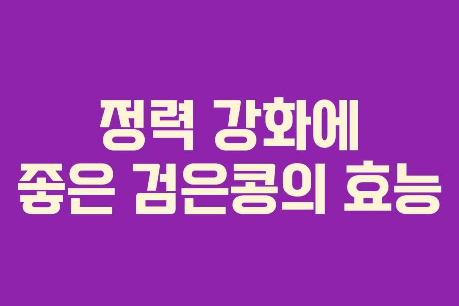 정력 강화에 좋은 검은콩의 효능
