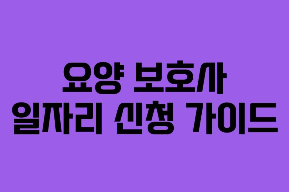 요양 보호사 일자리 신청 가이드