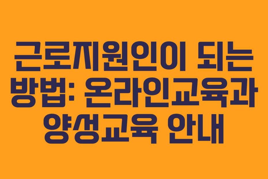 근로지원인이 되는 방법: 온라인교육과 양성교육 안내