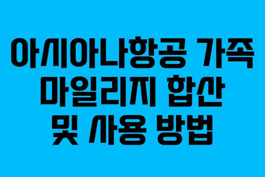아시아나항공 가족 마일리지 합산 및 사용 방법