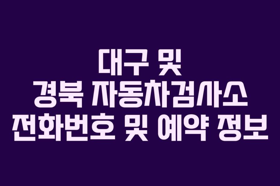 대구 및 경북 자동차검사소 전화번호 및 예약 정보