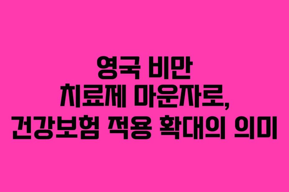 영국 비만 치료제 마운자로, 건강보험 적용 확대의 의미