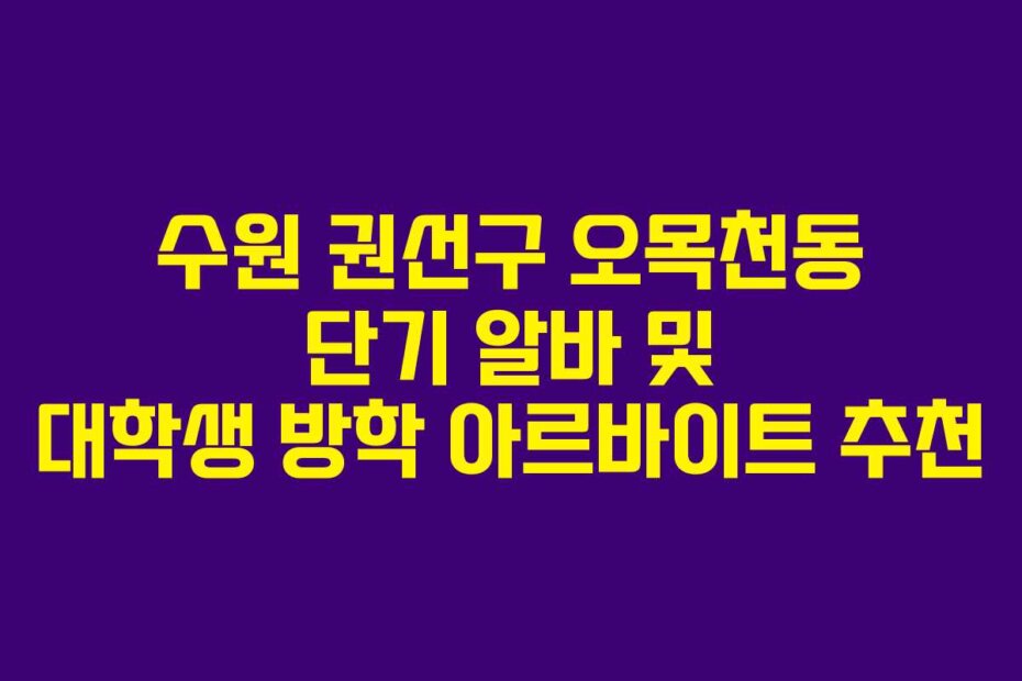 수원 권선구 오목천동 단기 알바 및 대학생 방학 아르바이트 추천