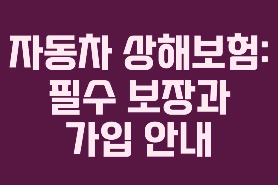 자동차 상해보험: 필수 보장과 가입 안내