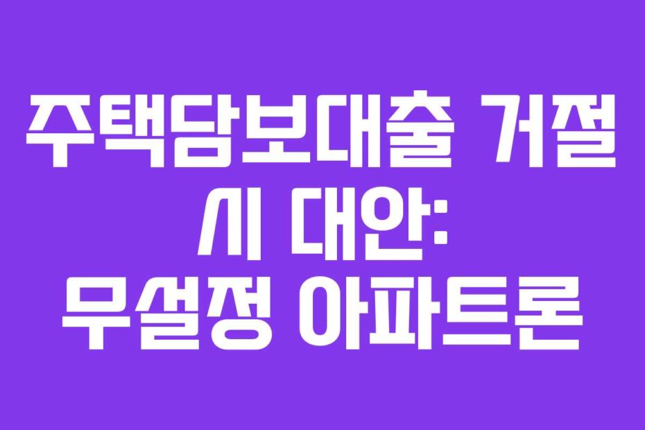 주택담보대출 거절 시 대안: 무설정 아파트론