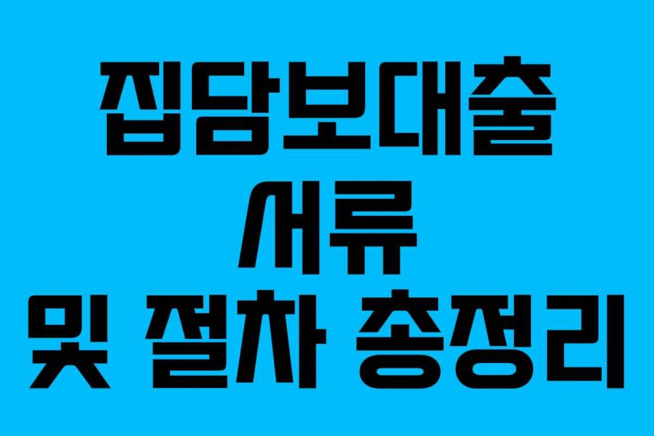 집담보대출 서류 및 절차 총정리