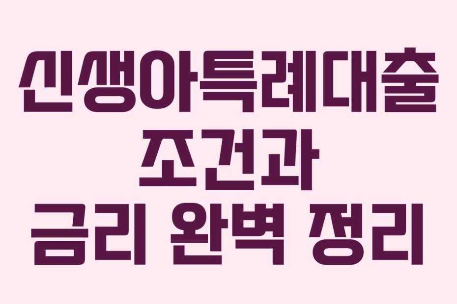 신생아특례대출 조건과 금리 완벽 정리