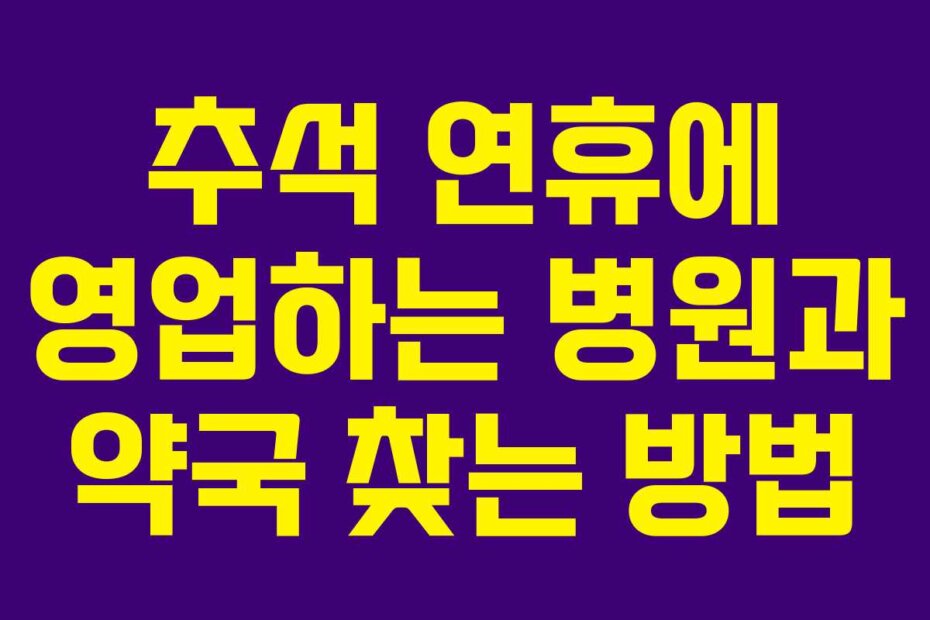 추석 연휴에 영업하는 병원과 약국 찾는 방법