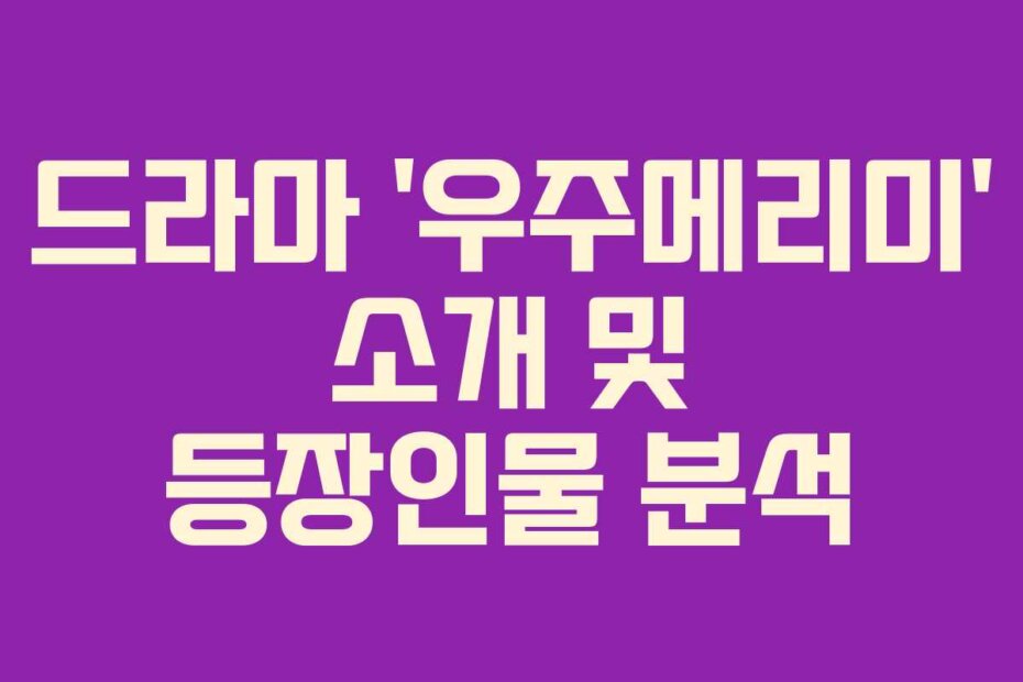 드라마 ‘우주메리미’ 소개 및 등장인물 분석