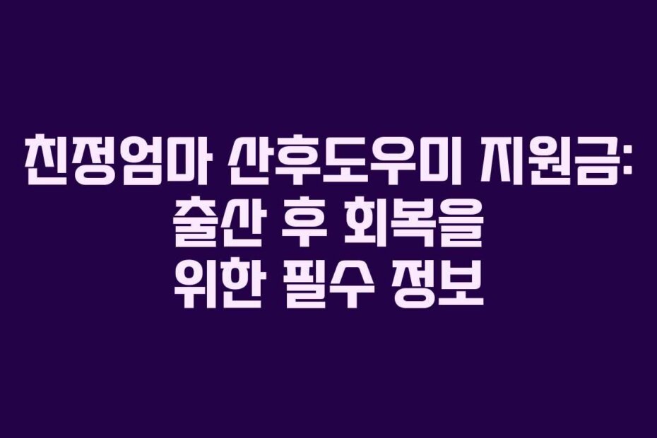 친정엄마 산후도우미 지원금: 출산 후 회복을 위한 필수 정보
