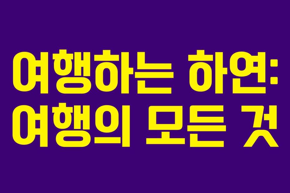 여행하는 하연: 여행의 모든 것