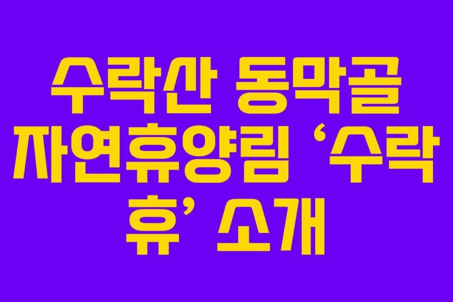 수락산 동막골 자연휴양림 ‘수락 휴’ 소개
