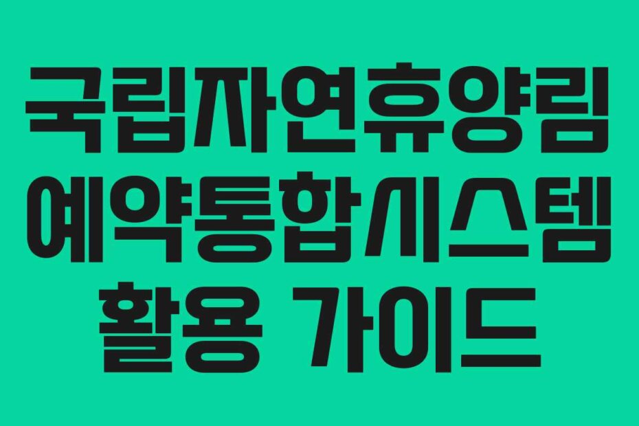 국립자연휴양림 예약통합시스템 활용 가이드