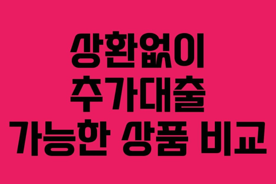상환없이 추가대출 가능한 상품 비교