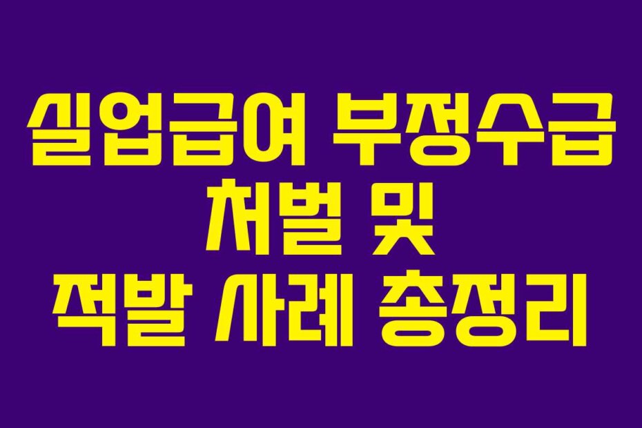 실업급여 부정수급 처벌 및 적발 사례 총정리