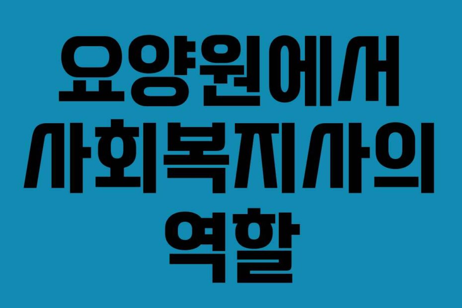 요양원에서 사회복지사의 역할