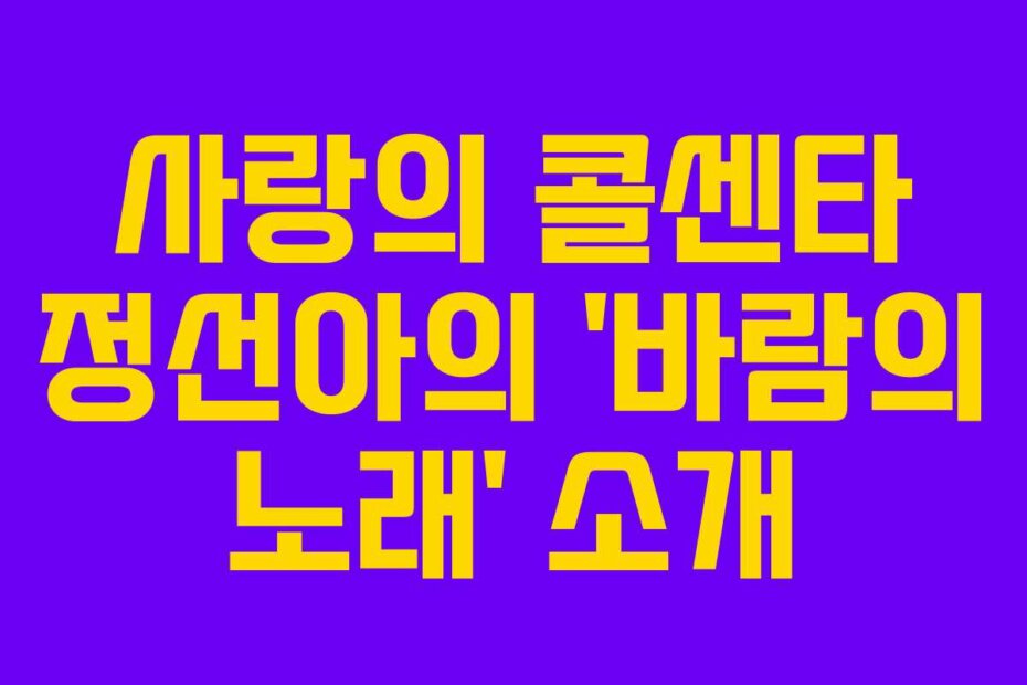 사랑의 콜센타 정선아의 ‘바람의 노래’ 소개