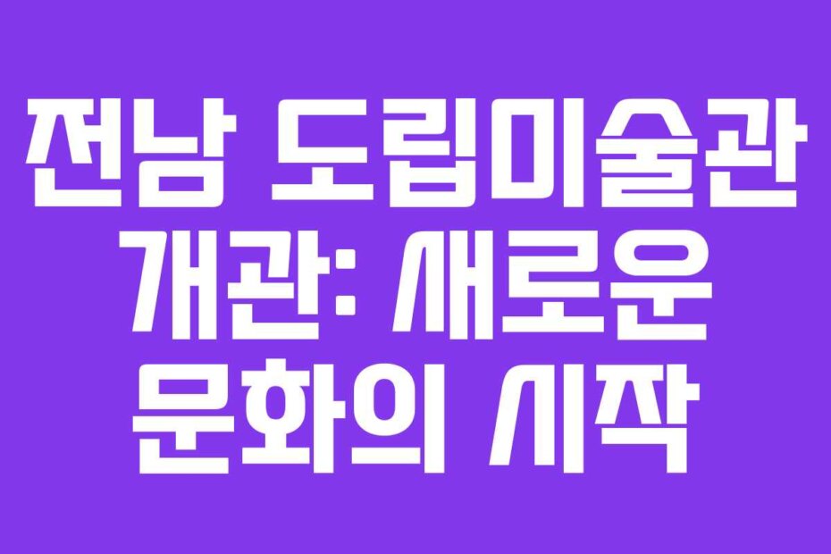 전남 도립미술관 개관: 새로운 문화의 시작