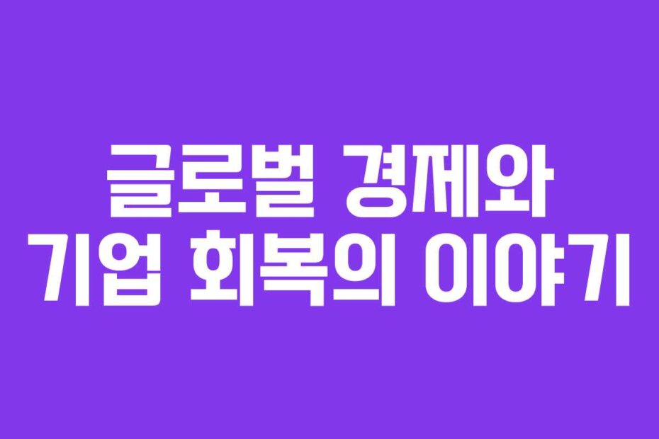 글로벌 경제와 기업 회복의 이야기
